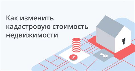 Процесс увеличения кадастровой стоимости дома и документы